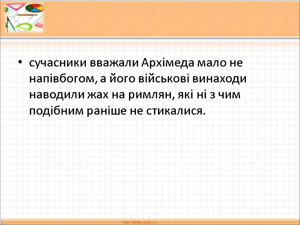 cучасники вважали Архімеда мало не напівбогом, а його військові винаходи наводили жах на римлян,